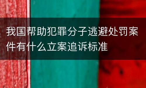 我国帮助犯罪分子逃避处罚案件有什么立案追诉标准