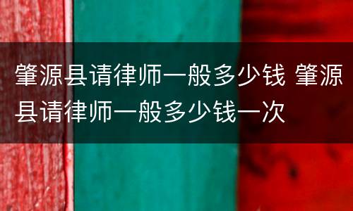 肇源县请律师一般多少钱 肇源县请律师一般多少钱一次