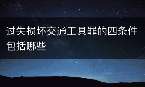 过失损坏交通工具罪的四条件包括哪些