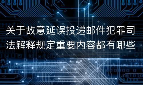 关于故意延误投递邮件犯罪司法解释规定重要内容都有哪些