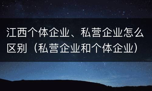 江西个体企业、私营企业怎么区别（私营企业和个体企业）