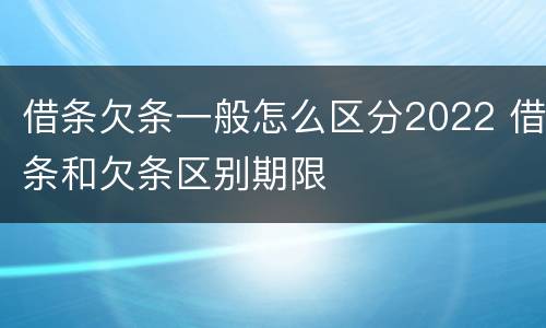 借条欠条一般怎么区分2022 借条和欠条区别期限