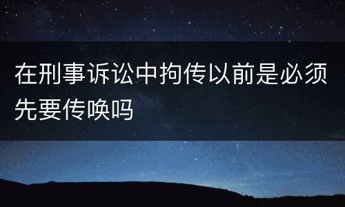 在刑事诉讼中拘传以前是必须先要传唤吗