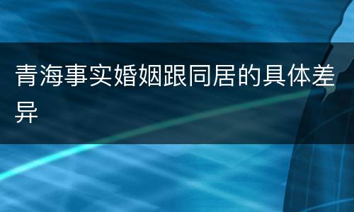 青海事实婚姻跟同居的具体差异