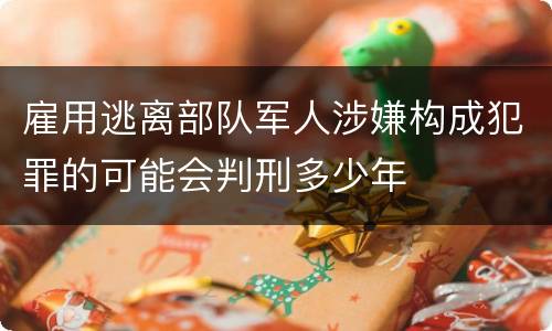 雇用逃离部队军人涉嫌构成犯罪的可能会判刑多少年