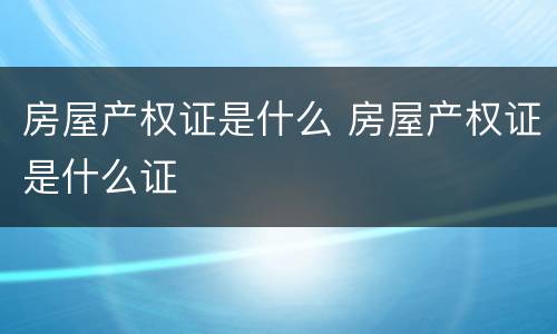 房屋产权证是什么 房屋产权证是什么证