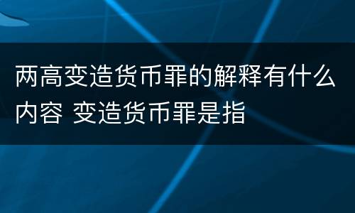 两高变造货币罪的解释有什么内容 变造货币罪是指