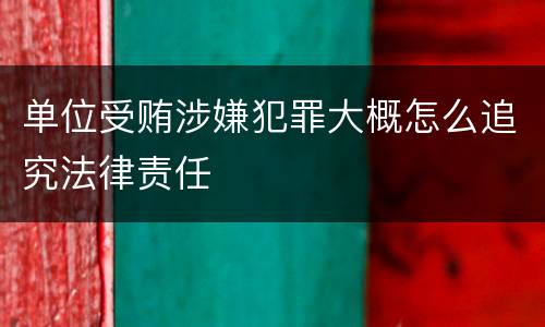 单位受贿涉嫌犯罪大概怎么追究法律责任