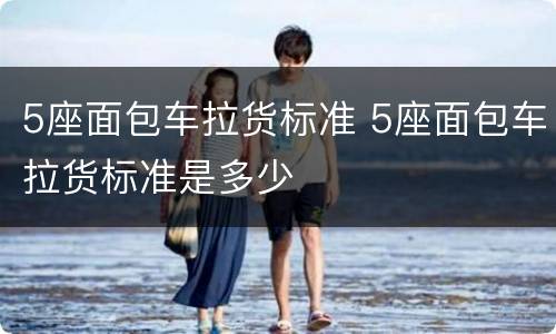 5座面包车拉货标准 5座面包车拉货标准是多少