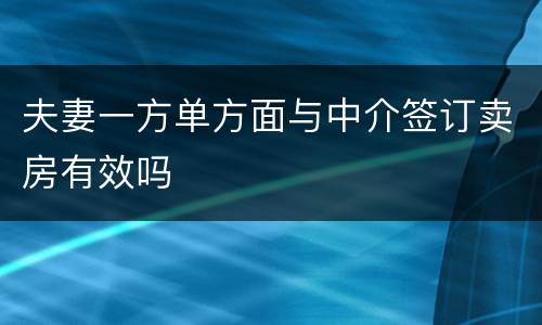 夫妻一方单方面与中介签订卖房有效吗