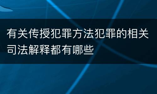 有关传授犯罪方法犯罪的相关司法解释都有哪些
