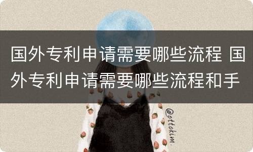国外专利申请需要哪些流程 国外专利申请需要哪些流程和手续