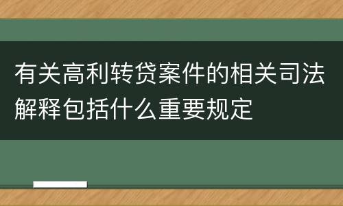 有关高利转贷案件的相关司法解释包括什么重要规定