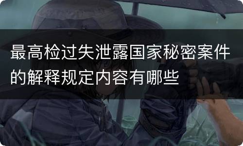 最高检过失泄露国家秘密案件的解释规定内容有哪些