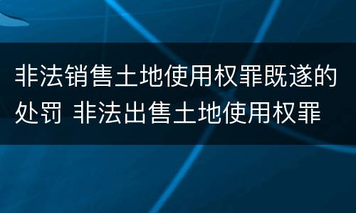 非法销售土地使用权罪既遂的处罚 非法出售土地使用权罪