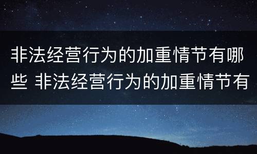 非法经营行为的加重情节有哪些 非法经营行为的加重情节有哪些类型