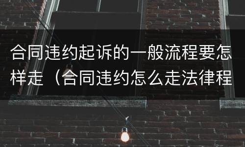 合同违约起诉的一般流程要怎样走（合同违约怎么走法律程序）