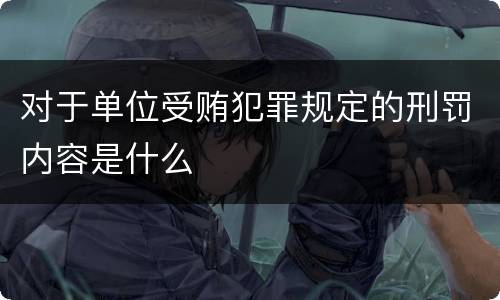 对于单位受贿犯罪规定的刑罚内容是什么
