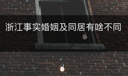 浙江事实婚姻及同居有啥不同