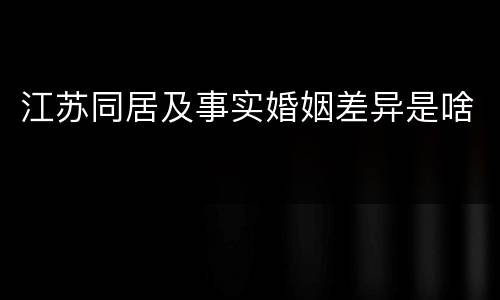 江苏同居及事实婚姻差异是啥