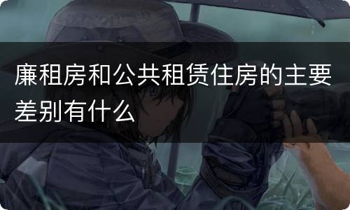 廉租房和公共租赁住房的主要差别有什么