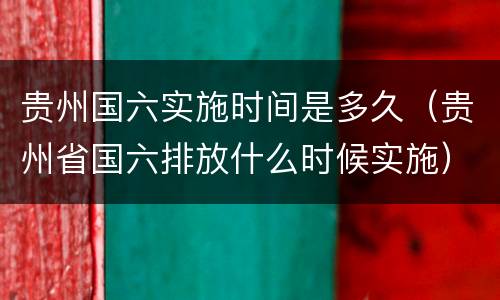贵州国六实施时间是多久（贵州省国六排放什么时候实施）