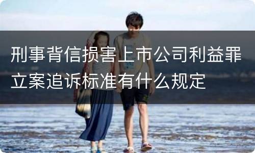 刑事背信损害上市公司利益罪立案追诉标准有什么规定