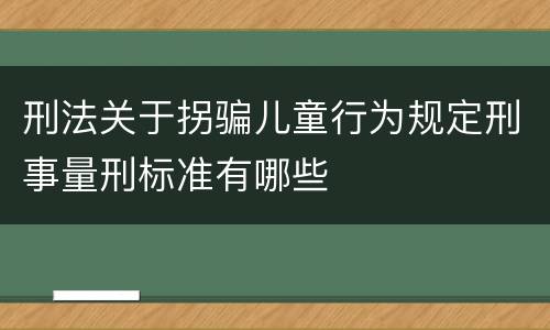 刑法关于拐骗儿童行为规定刑事量刑标准有哪些