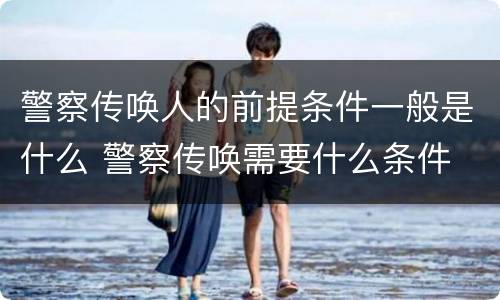 警察传唤人的前提条件一般是什么 警察传唤需要什么条件