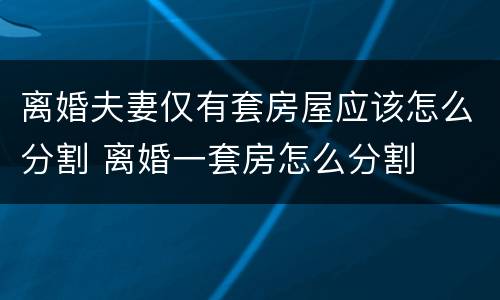 离婚夫妻仅有套房屋应该怎么分割 离婚一套房怎么分割