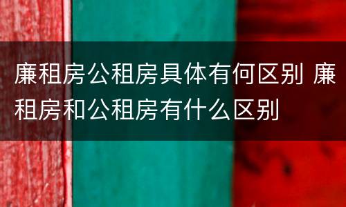 廉租房公租房具体有何区别 廉租房和公租房有什么区别