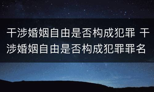 干涉婚姻自由是否构成犯罪 干涉婚姻自由是否构成犯罪罪名
