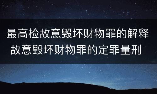最高检故意毁坏财物罪的解释 故意毁坏财物罪的定罪量刑