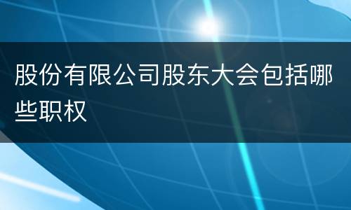 股份有限公司股东大会包括哪些职权