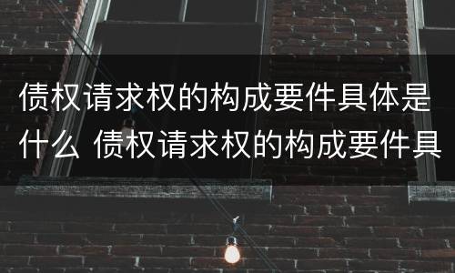 债权请求权的构成要件具体是什么 债权请求权的构成要件具体是什么内容
