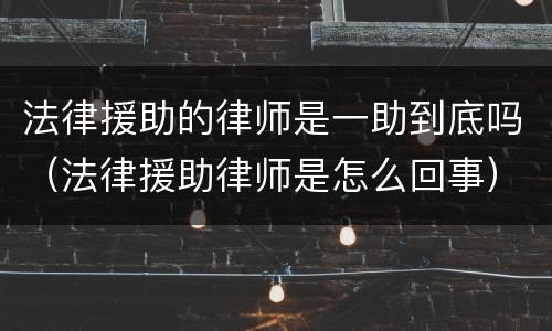 法律援助的律师是一助到底吗（法律援助律师是怎么回事）