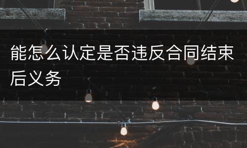 能怎么认定是否违反合同结束后义务