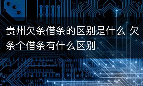贵州欠条借条的区别是什么 欠条个借条有什么区别