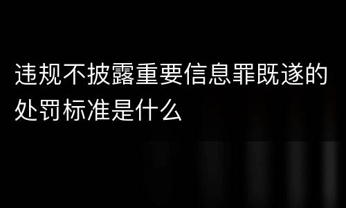 违规不披露重要信息罪既遂的处罚标准是什么