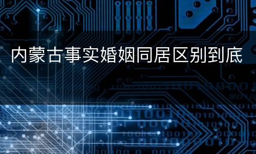 内蒙古事实婚姻同居区别到底