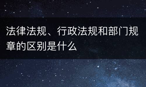 法律法规、行政法规和部门规章的区别是什么