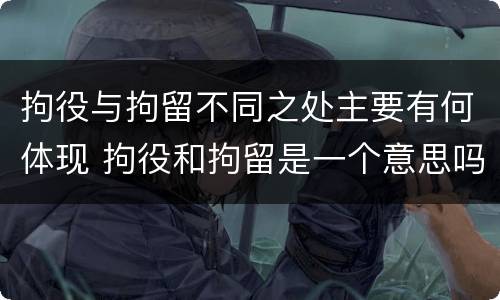 拘役与拘留不同之处主要有何体现 拘役和拘留是一个意思吗