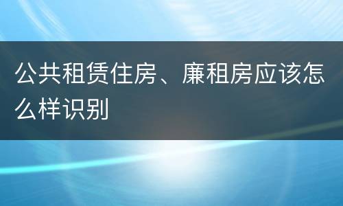 公共租赁住房、廉租房应该怎么样识别