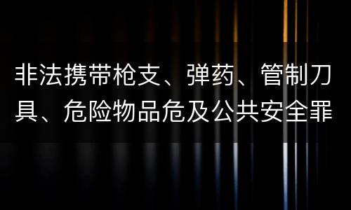 非法携带枪支、弹药、管制刀具、危险物品危及公共安全罪立案标准是什么