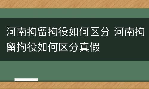 河南拘留拘役如何区分 河南拘留拘役如何区分真假