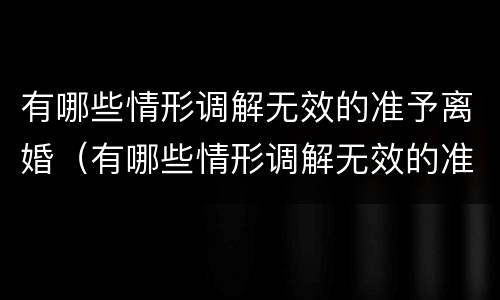有哪些情形调解无效的准予离婚（有哪些情形调解无效的准予离婚案件）