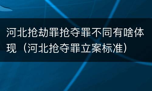 河北抢劫罪抢夺罪不同有啥体现（河北抢夺罪立案标准）