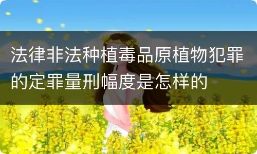 法律非法种植毒品原植物犯罪的定罪量刑幅度是怎样的