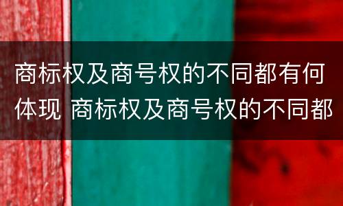 商标权及商号权的不同都有何体现 商标权及商号权的不同都有何体现