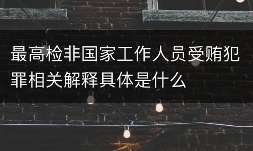 最高检非国家工作人员受贿犯罪相关解释具体是什么